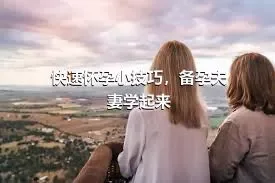 快速怀孕小技巧，备孕夫妻学起来