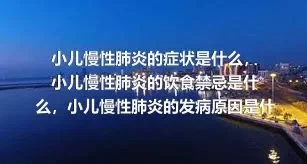 小儿慢性肺炎的症状是什么，小儿慢性肺炎的饮食禁忌是什么，小儿慢性肺炎的发病原因是什么，小儿慢性肺炎的治疗方法是什么