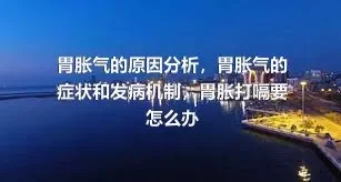 胃胀气的原因分析，胃胀气的症状和发病机制，胃胀打嗝要怎么办