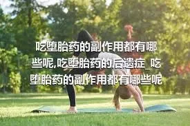 吃堕胎药的副作用都有哪些呢_吃堕胎药的后遗症