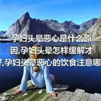 孕妇头晕恶心是什么原因,孕妇头晕怎样缓解才好,孕妇头晕恶心的饮食注意哪些