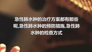 急性肺水肿的治疗方案都有那些呢,急性肺水肿的预防措施,急性肺水肿的检查方式