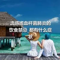 流感嗜血杆菌肺炎的饮食禁忌_都有什么症状