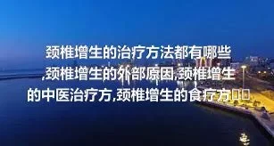 颈椎增生的治疗方法都有哪些,颈椎增生的外部原因,颈椎增生的中医治疗方,颈椎增生的食疗方式说明