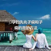 ​孕妇先兆子痫和子痫的救护方法