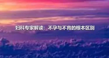 妇科专家解读：不孕与不育的根本区别