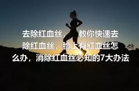 去除红血丝，　教你快速去除红血丝，脸上有红血丝怎么办，消除红血丝必知的7大办法