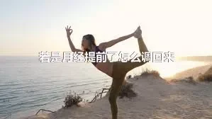 若是月经提前了怎么调回来