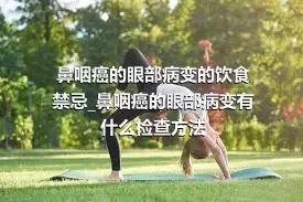 鼻咽癌的眼部病变的饮食禁忌_鼻咽癌的眼部病变有什么检查方法