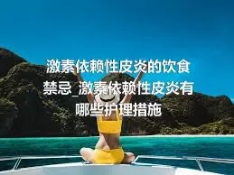 激素依赖性皮炎的饮食禁忌_激素依赖性皮炎有哪些护理措施