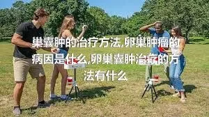 巢囊肿的治疗方法,卵巢肿瘤的病因是什么,卵巢囊肿治疗的方法有什么