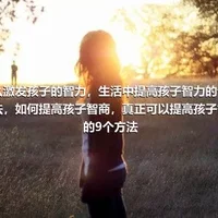 怎么激发孩子的智力，生活中提高孩子智力的七大方法，如何提高孩子智商，真正可以提高孩子智力的9个方法