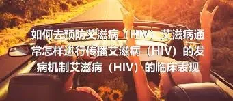 如何去预防艾滋病（HIV）艾滋病通常怎样进行传播艾滋病（HIV）的发病机制艾滋病（HIV）的临床表现