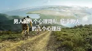 男人的八个心理隐私_解读男人的几个心理压