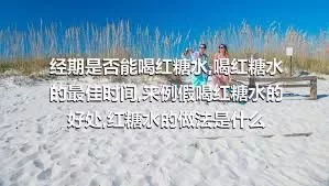 经期是否能喝红糖水,喝红糖水的最佳时间,来例假喝红糖水的好处,红糖水的做法是什么