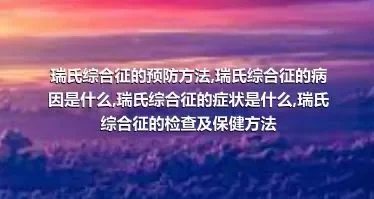 瑞氏综合征的预防方法,瑞氏综合征的病因是什么,瑞氏综合征的症状是什么,瑞氏综合征的检查及保健方法