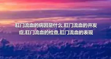 肛门流血的病因是什么,肛门流血的并发症,肛门流血的检查,肛门流血的表现