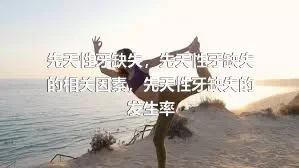 先天性牙缺失，先天性牙缺失的相关因素，先天性牙缺失的发生率