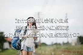 为什么新生儿会有小白点,新生儿脸上起小红点该怎么办,新生儿脸上长小白点注意什么