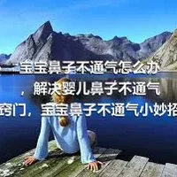 宝宝鼻子不通气怎么办，解决婴儿鼻子不通气小窍门，宝宝鼻子不通气小妙招，宝宝鼻子不通气怎么办好呢