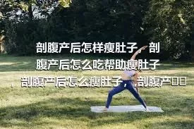 剖腹产后怎样瘦肚子，剖腹产后怎么吃帮助瘦肚子，剖腹产后怎么瘦肚子，,剖腹产后减肥4个最有效方法