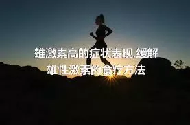 雄激素高的症状表现,缓解雄性激素的食疗方法