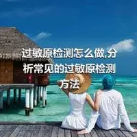 过敏原检测怎么做,分析常见的过敏原检测方法