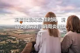 肩周炎晨练最佳时间，肩周炎的病因，肩周炎的食疗