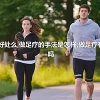 做足疗有好处么,做足疗的手法是怎样,做足疗有什么禁忌吗