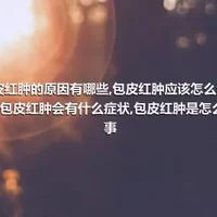 包皮红肿的原因有哪些,包皮红肿应该怎么治疗好,包皮红肿会有什么症状,包皮红肿是怎么回事