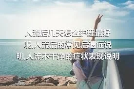 人流后几天怎么护理最好呢,人流后的常见后遗症说明,人流不干净的症状表现说明