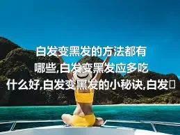 白发变黑发的方法都有哪些,白发变黑发应多吃什么好,白发变黑发的小秘诀,白发变黑发的偏方是什么呢