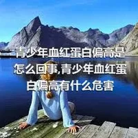 青少年血红蛋白偏高是怎么回事,青少年血红蛋白偏高有什么危害