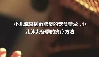 小儿流感病毒肺炎的饮食禁忌_,小儿肺炎冬季的食疗方法