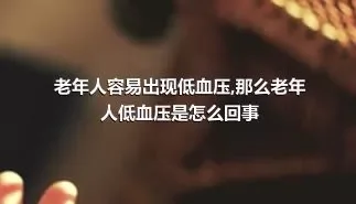 老年人容易出现低血压,那么老年人低血压是怎么回事