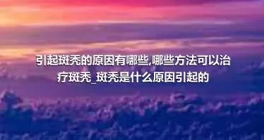 引起斑秃的原因有哪些_哪些方法可以治疗斑秃