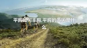 平胸如何丰胸,平胸的原因是什么