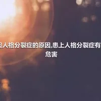 引起人格分裂症的原因,患上人格分裂症有哪些危害