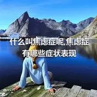 什么叫焦虑症呢,焦虑症有哪些症状表现