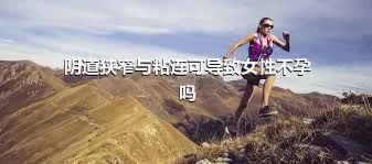 阴道狭窄与粘连可导致女性不孕吗