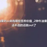 牛油果对人体有哪些营养价值_,2种牛油果的吃法不造的话就out了