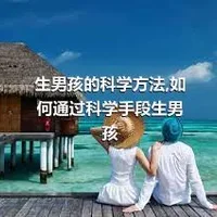 生男孩的科学方法,如何通过科学手段生男孩