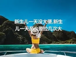 新生儿一天没大便,新生儿一天至少要拉几次大便