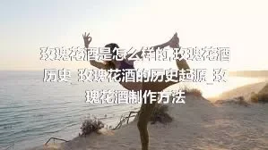 玫瑰花酒是怎么样的_玫瑰花酒历史