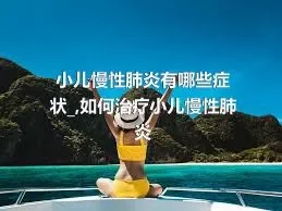 小儿慢性肺炎有哪些症状_,如何治疗小儿慢性肺炎