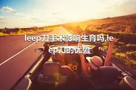 leep刀手术影响生育吗,leep刀的优势