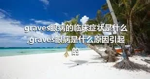 graves眼病的临床症状是什么,graves眼病是什么原因引起的