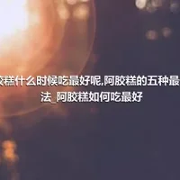 阿胶糕什么时候吃最好呢_阿胶糕的五种最佳吃法