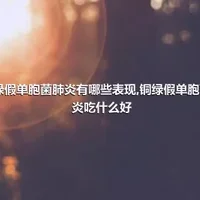 铜绿假单胞菌肺炎有哪些表现,铜绿假单胞菌肺炎吃什么好