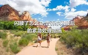 闪腰了怎么办,告诉你闪腰后的紧急处理措施